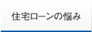 愛知県 住宅ローン｜住宅ローンの悩み